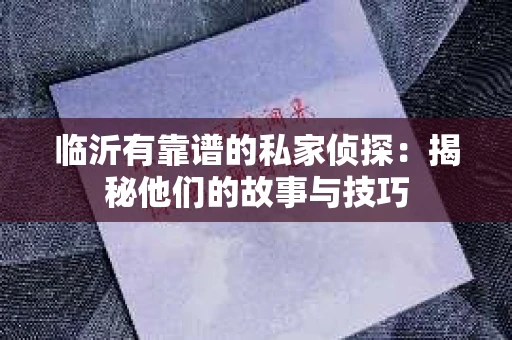 临沂有靠谱的私家侦探：揭秘他们的故事与技巧