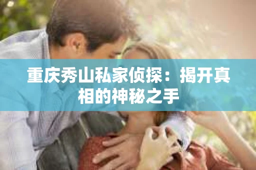重庆秀山私家侦探：揭开真相的神秘之手