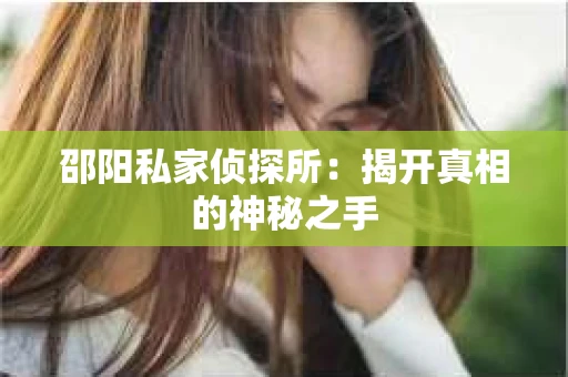 邵阳私家侦探所：揭开真相的神秘之手