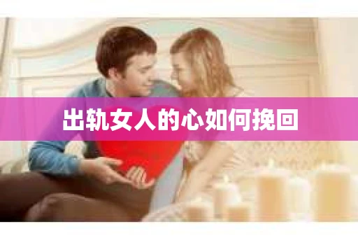 出轨女人的心如何挽回