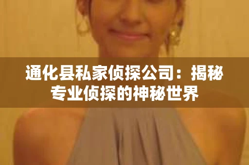 通化县私家侦探公司：揭秘专业侦探的神秘世界
