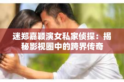 迷郑嘉颖演女私家侦探：揭秘影视圈中的跨界传奇