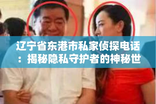 辽宁省东港市私家侦探电话：揭秘隐私守护者的神秘世界