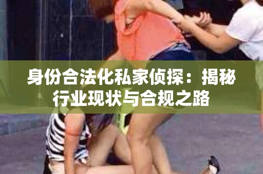 身份合法化私家侦探：揭秘行业现状与合规之路