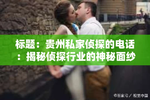 标题：贵州私家侦探的电话：揭秘侦探行业的神秘面纱
