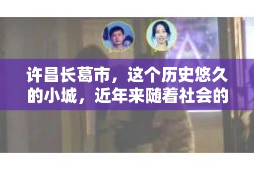 许昌长葛市，这个历史悠久的小城，近年来随着社会的发展，人们的生活节奏加快，对于私家侦探的需求也逐渐增多。那么，许昌长葛市有私家侦探吗？这个问题，让我带你一探究竟。