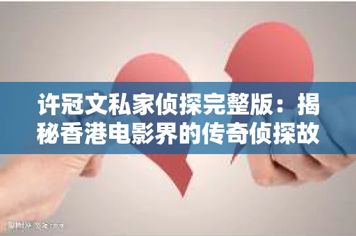 许冠文私家侦探完整版：揭秘香港电影界的传奇侦探故事