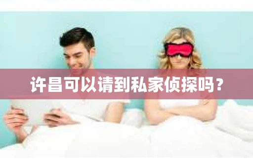 许昌可以请到私家侦探吗？