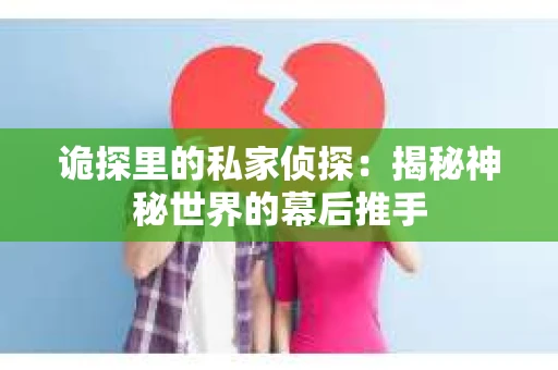 诡探里的私家侦探：揭秘神秘世界的幕后推手