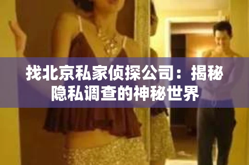 找北京私家侦探公司：揭秘隐私调查的神秘世界