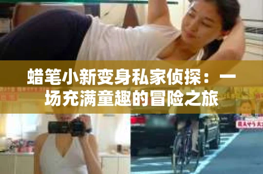 蜡笔小新变身私家侦探：一场充满童趣的冒险之旅