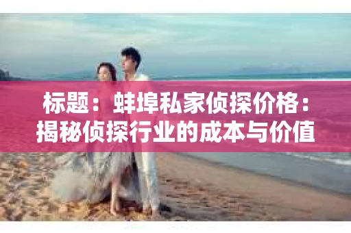 标题：蚌埠私家侦探价格：揭秘侦探行业的成本与价值