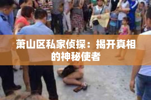 萧山区私家侦探：揭开真相的神秘使者