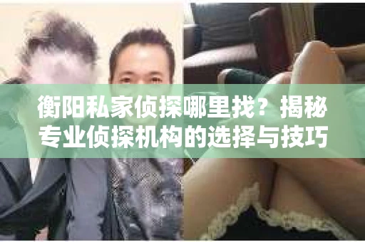 衡阳私家侦探哪里找？揭秘专业侦探机构的选择与技巧