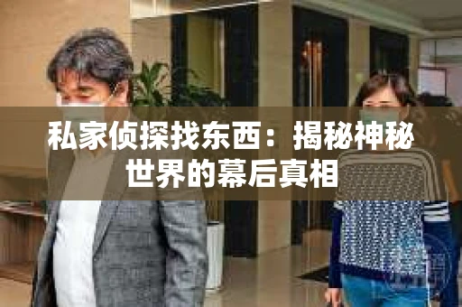 私家侦探找东西：揭秘神秘世界的幕后真相