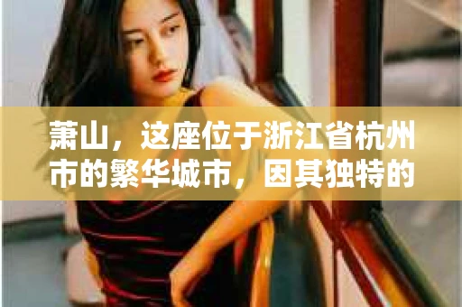 萧山，这座位于浙江省杭州市的繁华城市，因其独特的地理位置和丰富的历史文化，吸引了众多游客和创业者。然而，在现实生活中，总有一些让人头疼的问题需要解决，比如婚姻出轨、财产纠纷等。这时候，私家侦探就成为了许多人寻求帮助的对象。那么，萧山哪里有私家侦探呢？下面，我就来为大家详细介绍一下。