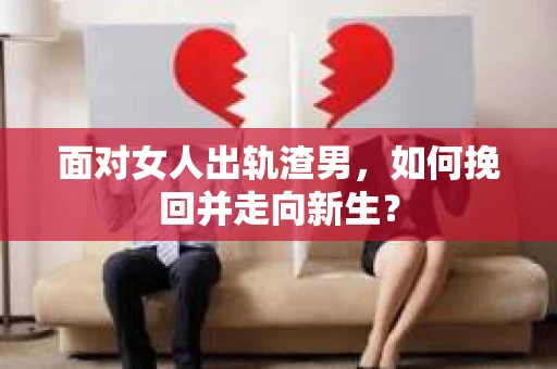 面对女人出轨渣男，如何挽回并走向新生？