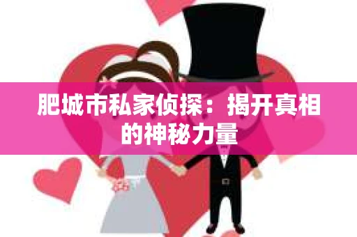 肥城市私家侦探：揭开真相的神秘力量