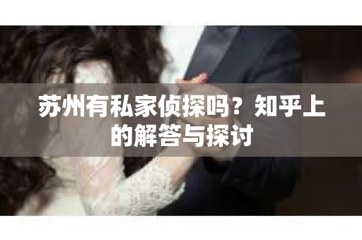 苏州有私家侦探吗？知乎上的解答与探讨