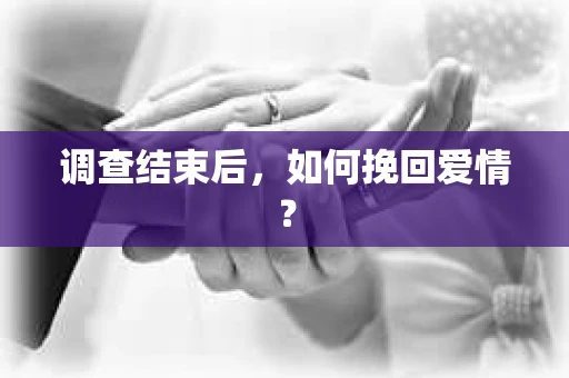 调查结束后，如何挽回爱情？