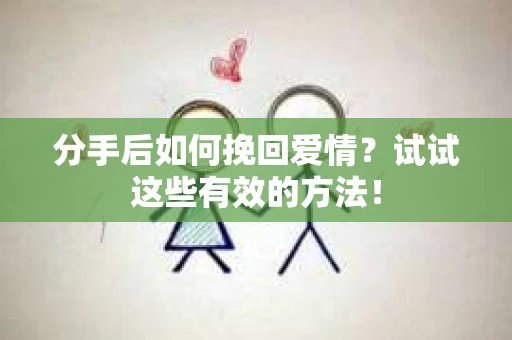 分手后如何挽回爱情?试试这些有效的方法! 分手后如何挽回爱情?试试这些有效的方法!