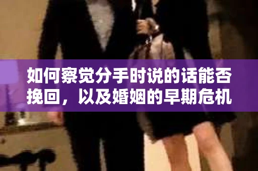 如何察觉分手时说的话能否挽回，以及婚姻的早期危机信号？