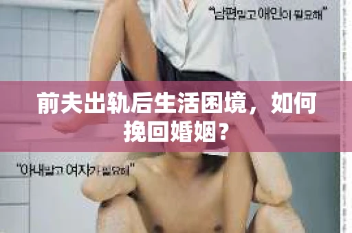 前夫出轨后生活困境，如何挽回婚姻？