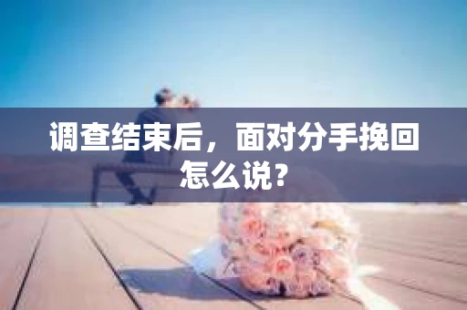 调查结束后，面对分手挽回怎么说？