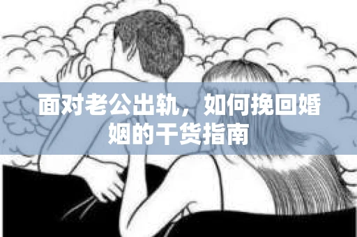 面对老公出轨，如何挽回婚姻的干货指南