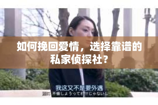 如何挽回爱情,选择靠谱的私家侦探社? 如何挽回爱情,选择靠谱的私家侦探社?