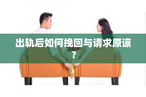 出轨后如何挽回与请求原谅? 出轨后如何挽回与请求原谅?