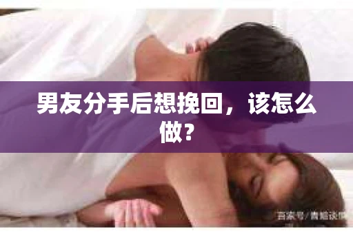 男友分手后想挽回，该怎么做？