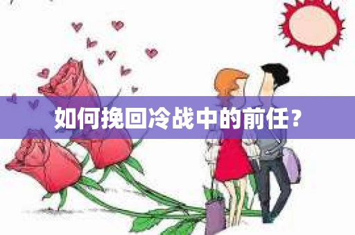 如何挽回冷战中的前任? 如何挽回冷战中的前任?