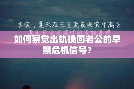 如何察觉出轨挽回老公的早期危机信号? 如何察觉出轨挽回老公的早期危机信号?
