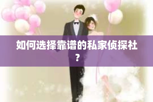如何选择靠谱的私家侦探社? 如何选择靠谱的私家侦探社?