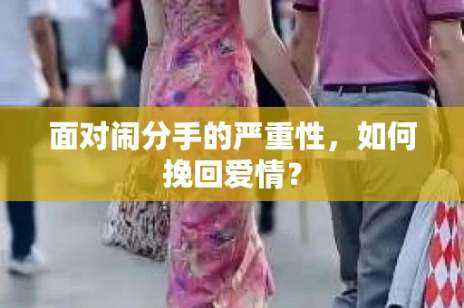 面对闹分手的严重性,如何挽回爱情? 面对闹分手的严重性,如何挽回爱情?