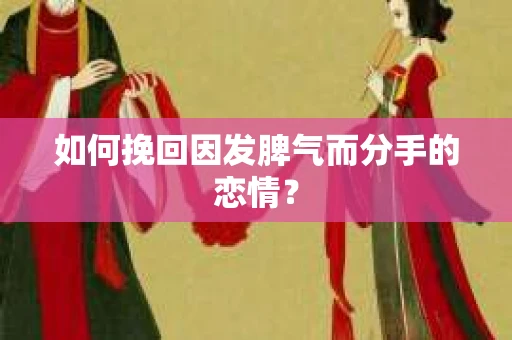 如何挽回因发脾气而分手的恋情? 如何挽回因发脾气而分手的恋情?