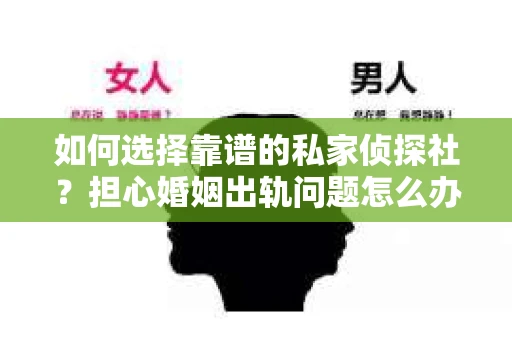 如何选择靠谱的私家侦探社？担心婚姻出轨问题怎么办？