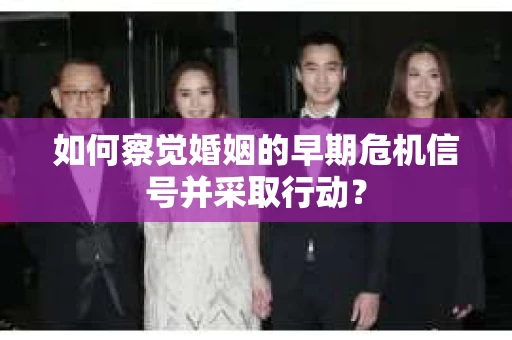 如何察觉婚姻的早期危机信号并采取行动？