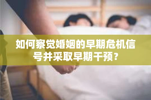 如何察觉婚姻的早期危机信号并采取早期干预？