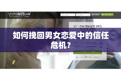 如何挽回男女恋爱中的信任危机? 如何挽回男女恋爱中的信任危机?