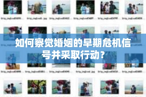 如何察觉婚姻的早期危机信号并采取行动？