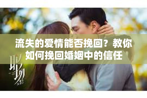 流失的爱情能否挽回?教你如何挽回婚姻中的信任 流失的爱情能否挽回?教你如何挽回婚姻中的信任