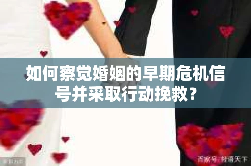 如何察觉婚姻的早期危机信号并采取行动挽救? 如何察觉婚姻的早期危机信号并采取行动挽救?