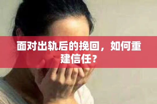 面对出轨后的挽回，如何重建信任？