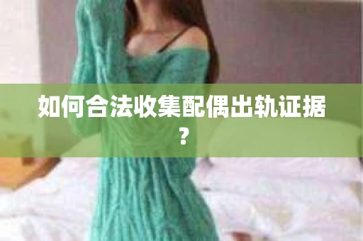 如何合法收集配偶出轨证据？