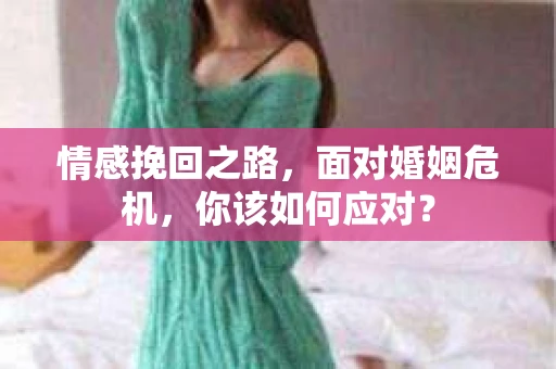 情感挽回之路，面对婚姻危机，你该如何应对？