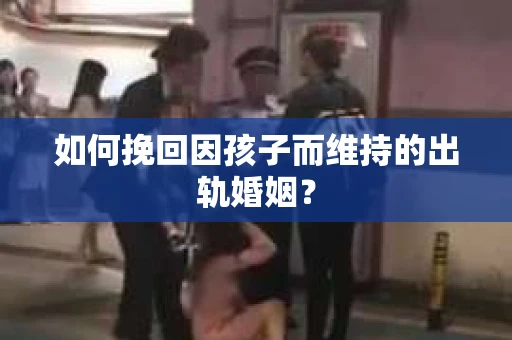如何挽回因孩子而维持的出轨婚姻？