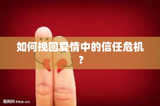 如何挽回爱情中的信任危机？