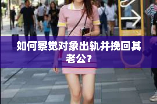如何察觉对象出轨并挽回其老公? 如何察觉对象出轨并挽回其老公?